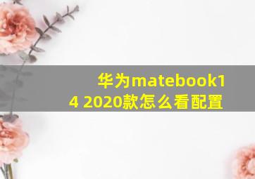 华为matebook14 2020款怎么看配置